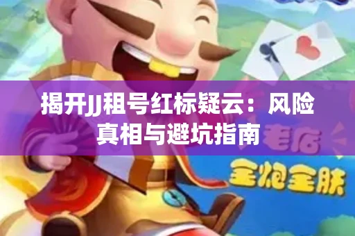 揭开JJ租号红标疑云：风险真相与避坑指南
