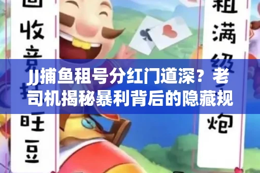 JJ捕鱼租号分红门道深？老司机揭秘暴利背后的隐藏规则