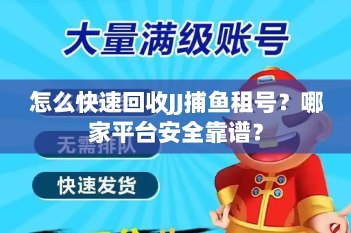 怎么快速回收JJ捕鱼租号？哪家平台安全靠谱？