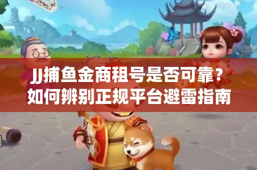 JJ捕鱼金商租号是否可靠？如何辨别正规平台避雷指南