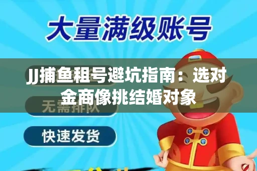 JJ捕鱼租号避坑指南：选对金商像挑结婚对象