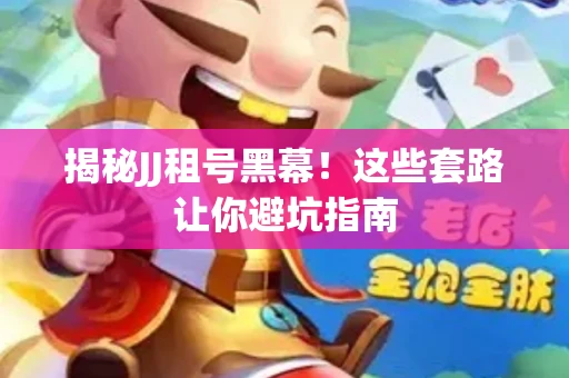 揭秘JJ租号黑幕！这些套路让你避坑指南