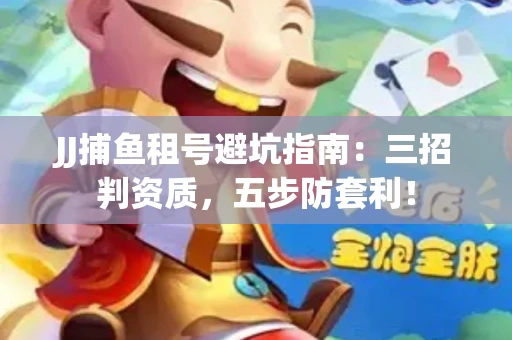 JJ捕鱼租号避坑指南：三招判资质，五步防套利！