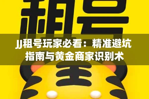 JJ租号玩家必看：精准避坑指南与黄金商家识别术