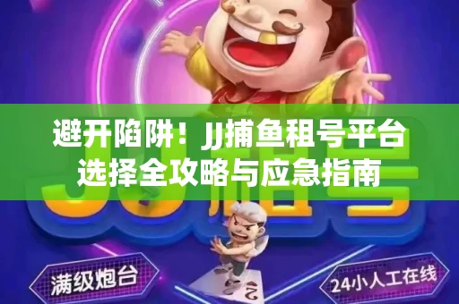 避开陷阱！JJ捕鱼租号平台选择全攻略与应急指南